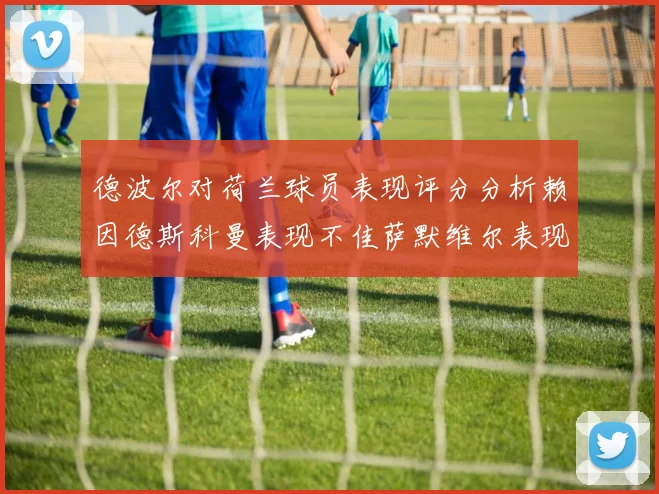 德波尔对荷兰球员表现评分分析赖因德斯科曼表现不佳萨默维尔表现出色