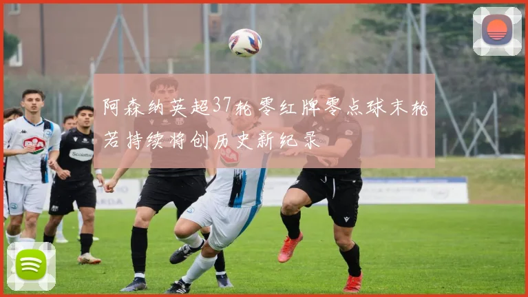 阿森纳英超37轮零红牌零点球末轮若持续将创历史新纪录