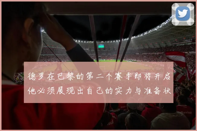 德罗在巴黎的第二个赛季即将开启他必须展现出自己的实力与准备状态