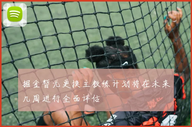 掘金暂无更换主教练计划将在未来几周进行全面评估