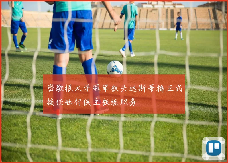 密歇根大学冠军教头达斯蒂梅正式接任独行侠主教练职务