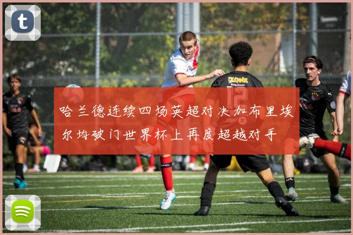 哈兰德连续四场英超对决加布里埃尔均破门世界杯上再度超越对手