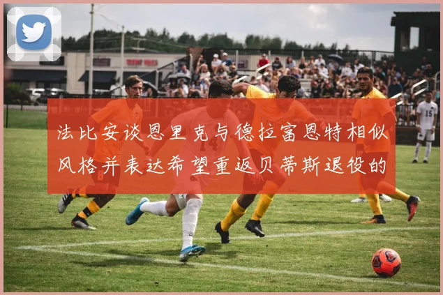 法比安谈恩里克与德拉富恩特相似风格并表达希望重返贝蒂斯退役的愿望