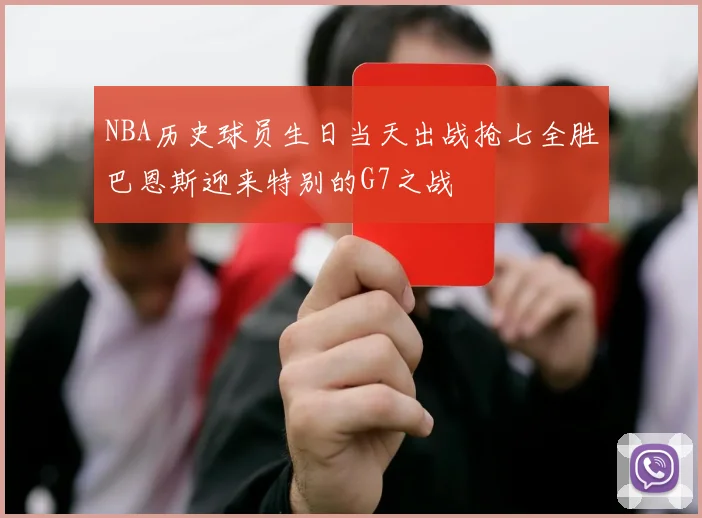 NBA历史球员生日当天出战抢七全胜巴恩斯迎来特别的G7之战
